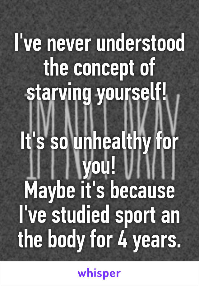 I've never understood the concept of starving yourself! 

It's so unhealthy for you!
Maybe it's because I've studied sport an the body for 4 years.