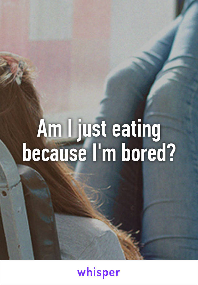 Am I just eating because I'm bored?