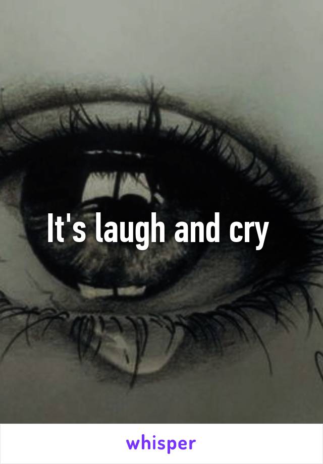 It's laugh and cry 