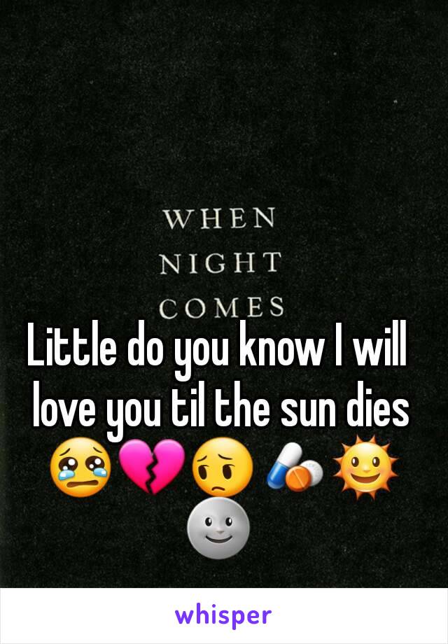 Little do you know I will love you til the sun dies 😢💔😔💊🌞🌚