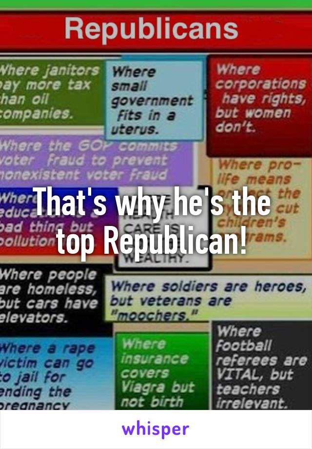 That's why he's the 
top Republican! 