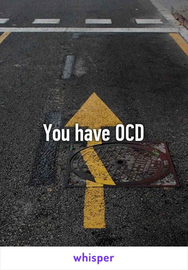 You have OCD