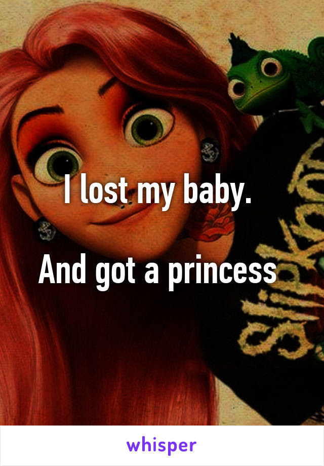 I lost my baby. 

And got a princess 