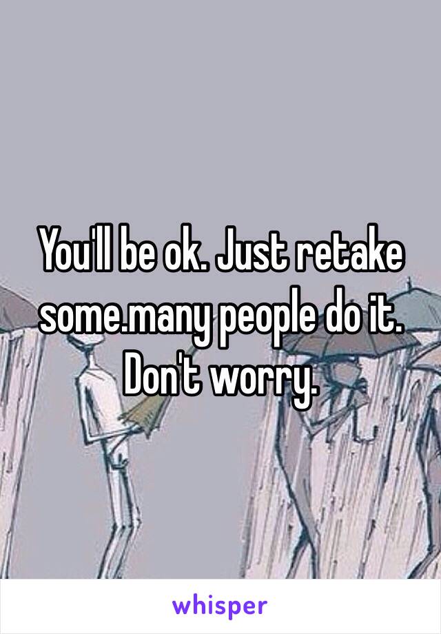 You'll be ok. Just retake some.many people do it. Don't worry. 