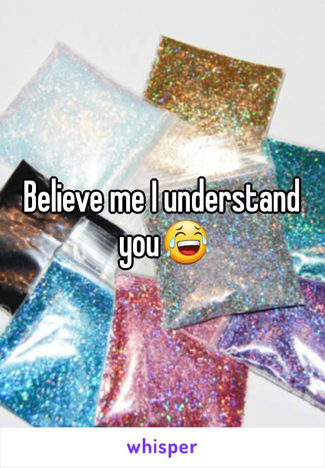 Believe me I understand you😂