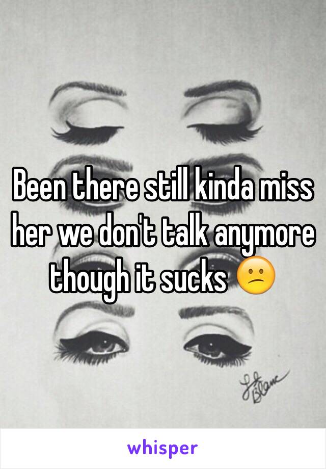 Been there still kinda miss her we don't talk anymore though it sucks 😕