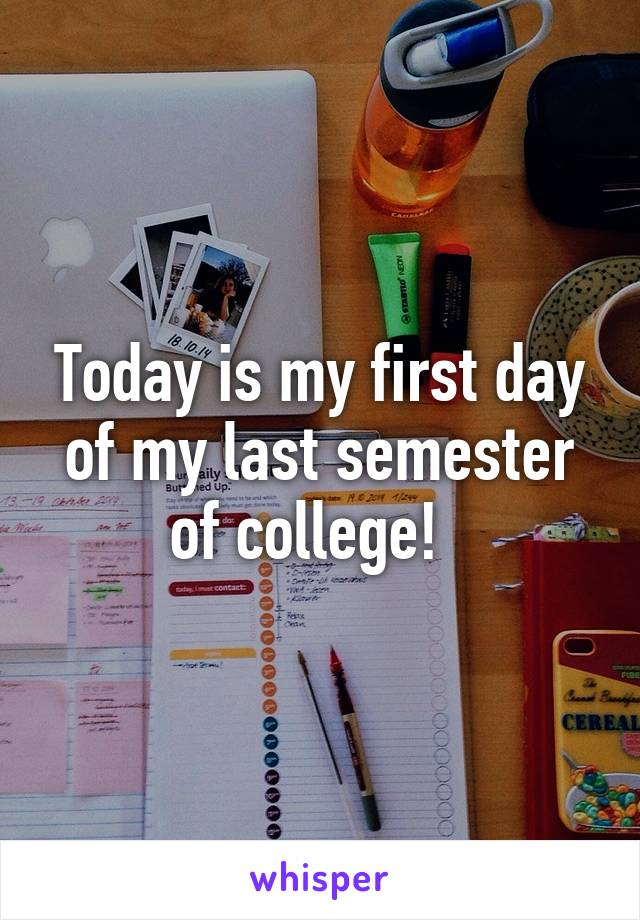 Today is my first day of my last semester of college!  