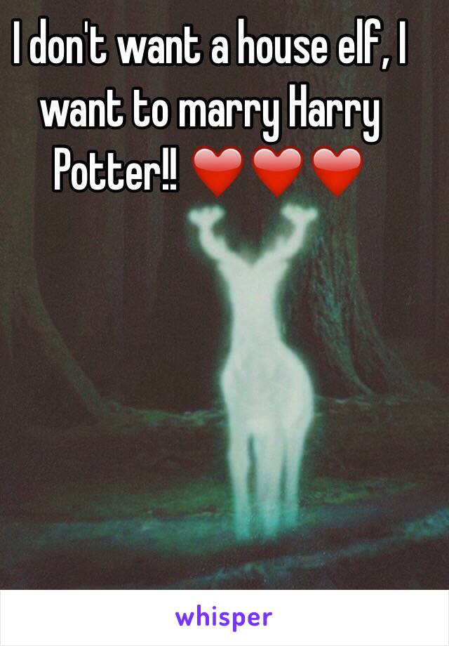 I don't want a house elf, I want to marry Harry Potter!! ❤️❤️❤️