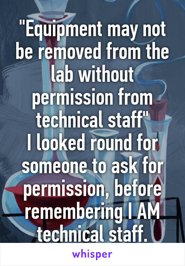 "Equipment may not be removed from the lab without permission from technical staff"
I looked round for someone to ask for permission, before remembering I AM technical staff.