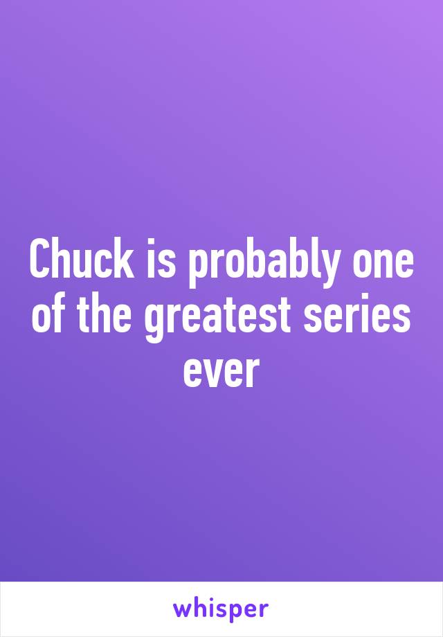 Chuck is probably one of the greatest series ever