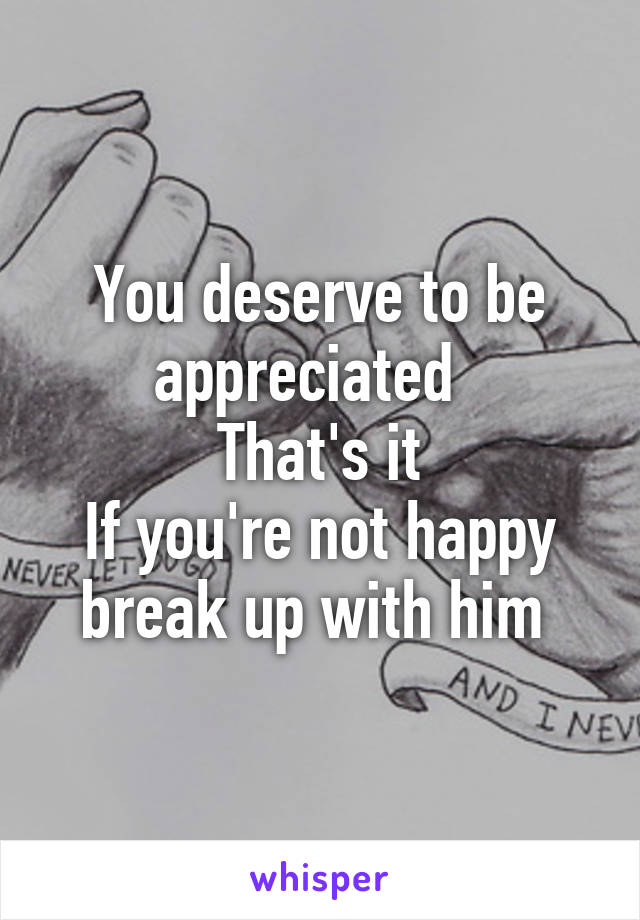 You deserve to be appreciated  
That's it
If you're not happy break up with him 