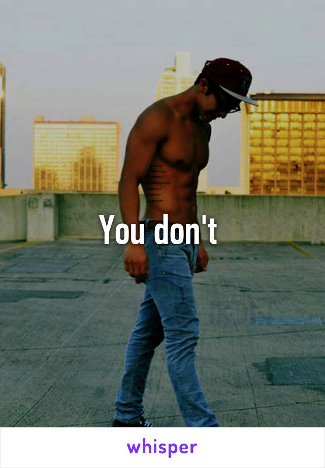 You don't 