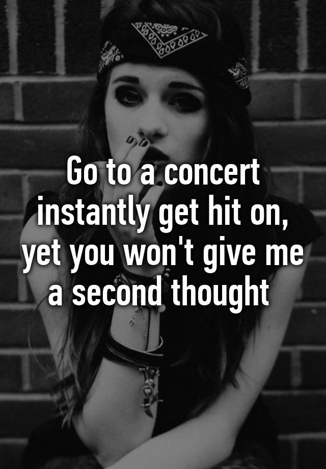 go-to-a-concert-instantly-get-hit-on-yet-you-won-t-give-me-a-second