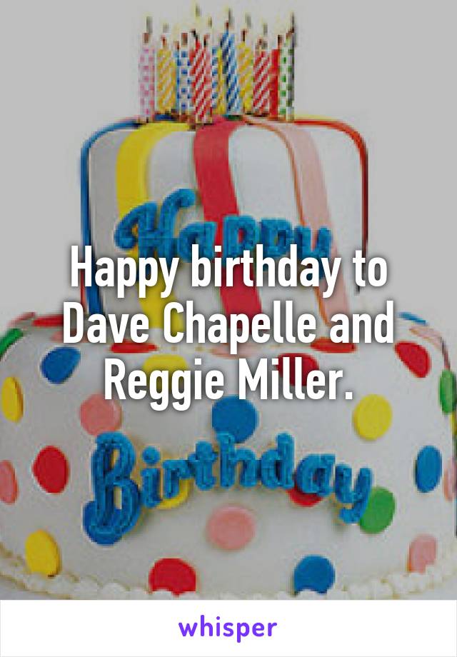 Happy birthday to Dave Chapelle and Reggie Miller.