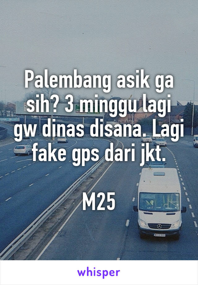 Palembang asik ga sih? 3 minggu lagi gw dinas disana. Lagi fake gps dari jkt.

M25