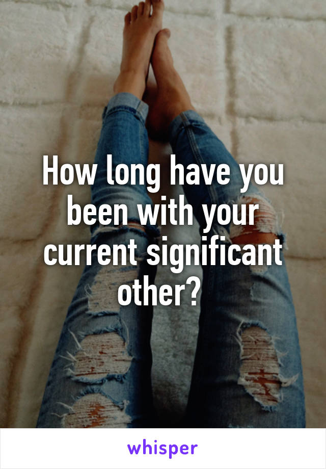 How long have you been with your current significant other? 