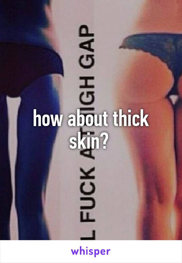 how about thick skin? 