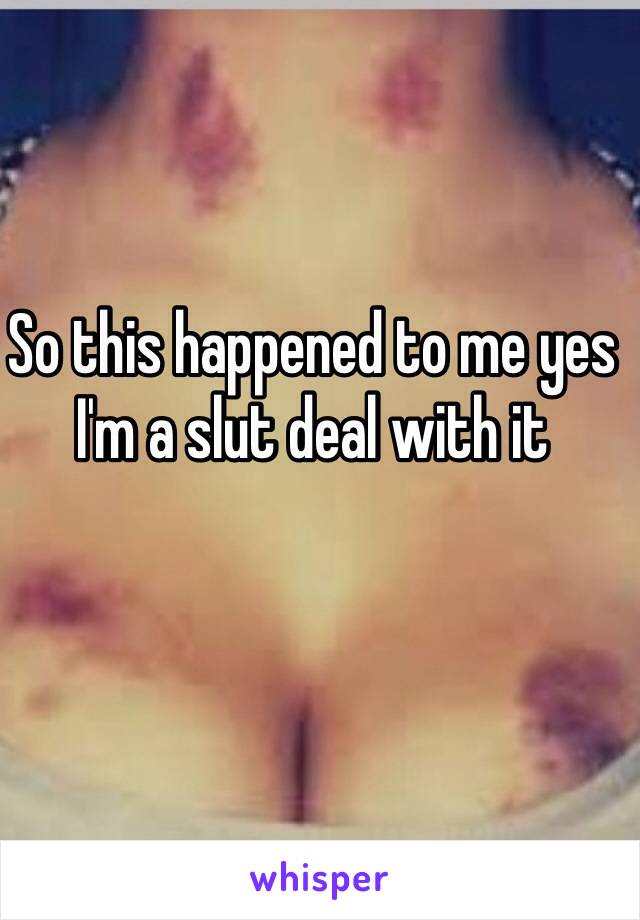 So this happened to me yes I'm a slut deal with it 