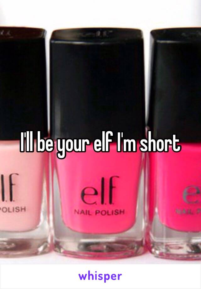 I'll be your elf I'm short