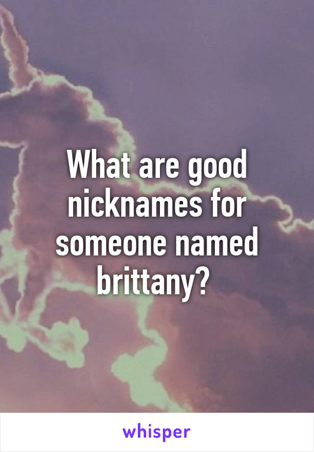 What are good nicknames for someone named brittany? 