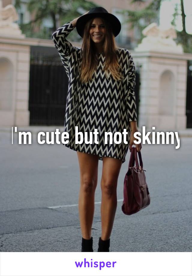 I'm cute but not skinny