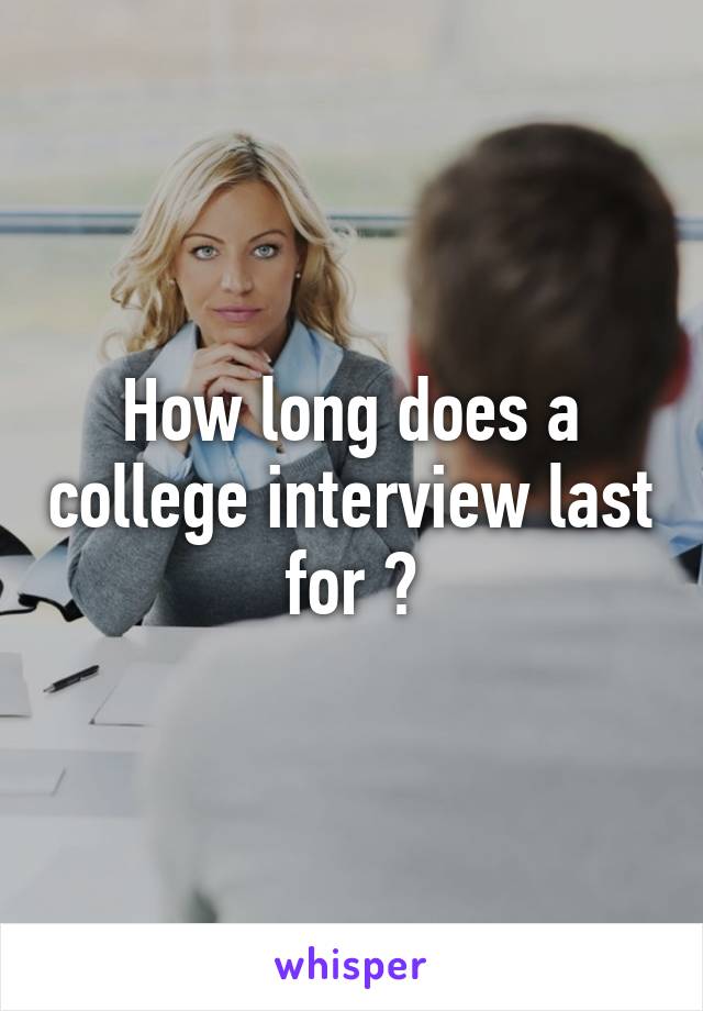 How long does a college interview last for ?