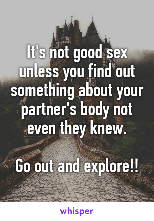 It's not good sex unless you find out something about your partner's body not even they knew.

Go out and explore!!