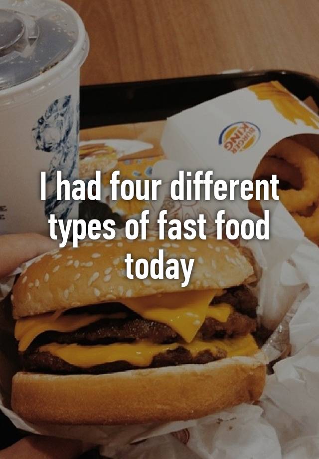 i-had-four-different-types-of-fast-food-today