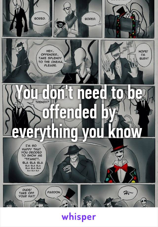 You don't need to be offended by everything you know 