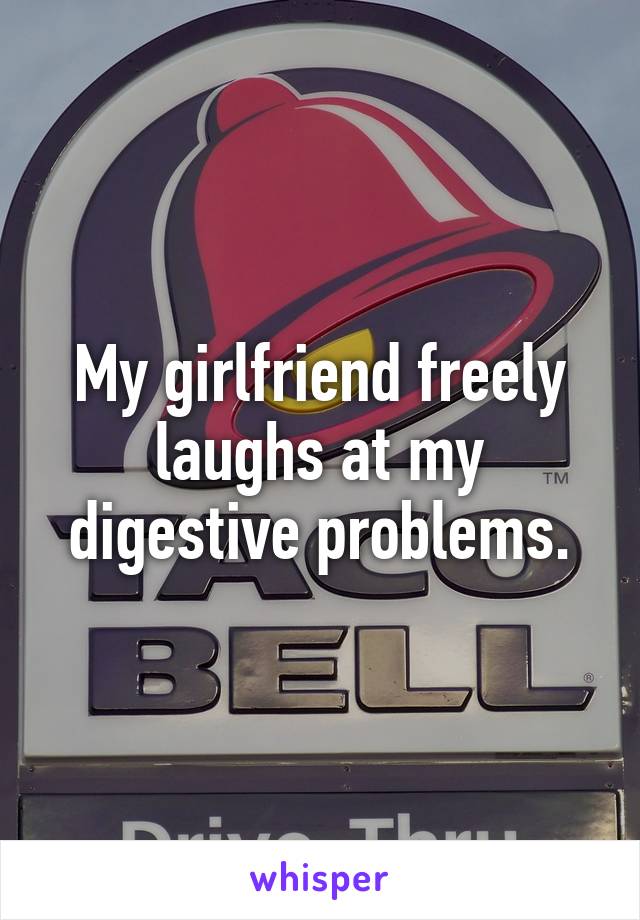 My girlfriend freely laughs at my digestive problems.