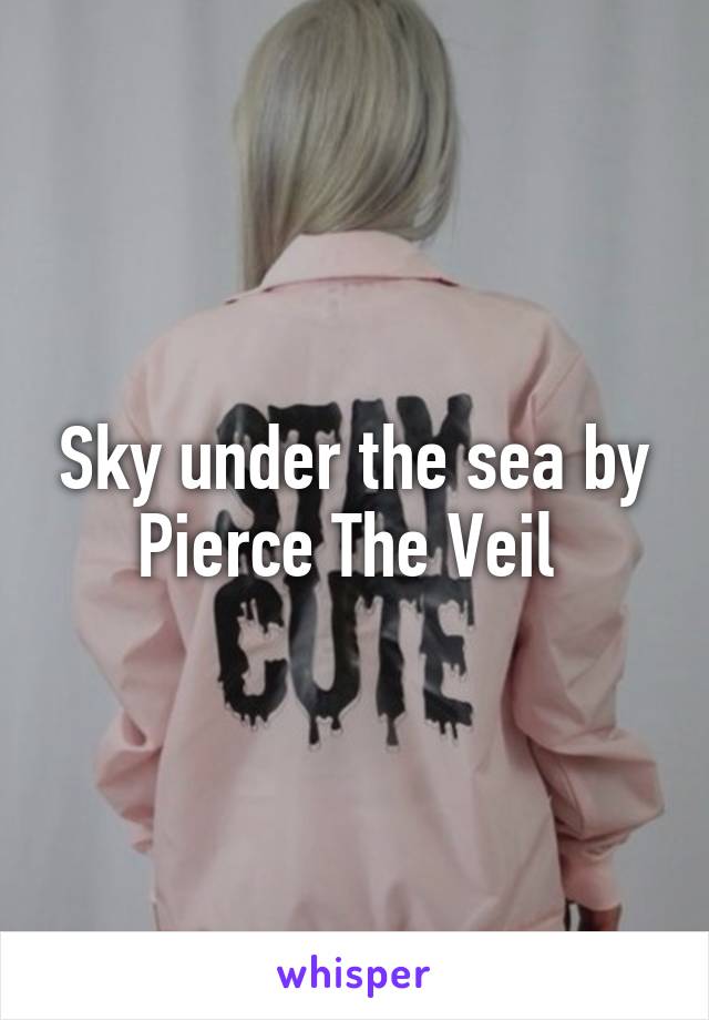 Sky under the sea by Pierce The Veil 