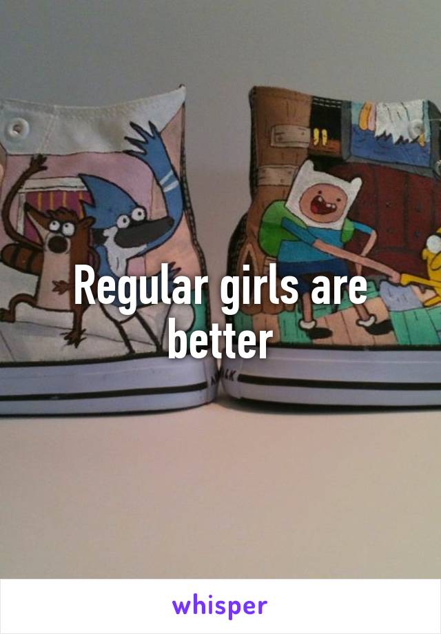 Regular girls are better