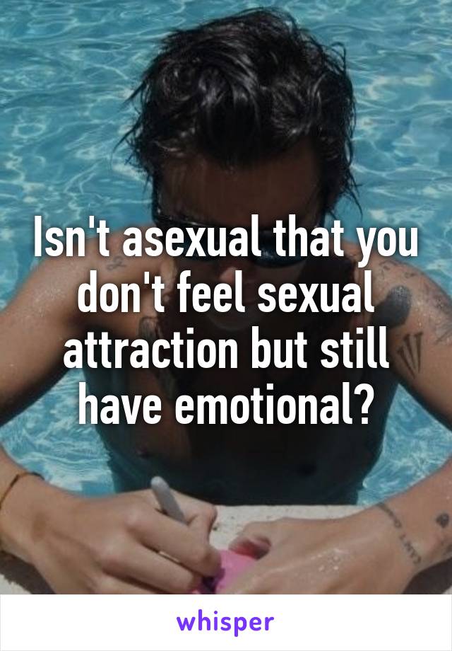 Isn't asexual that you don't feel sexual attraction but still have emotional?
