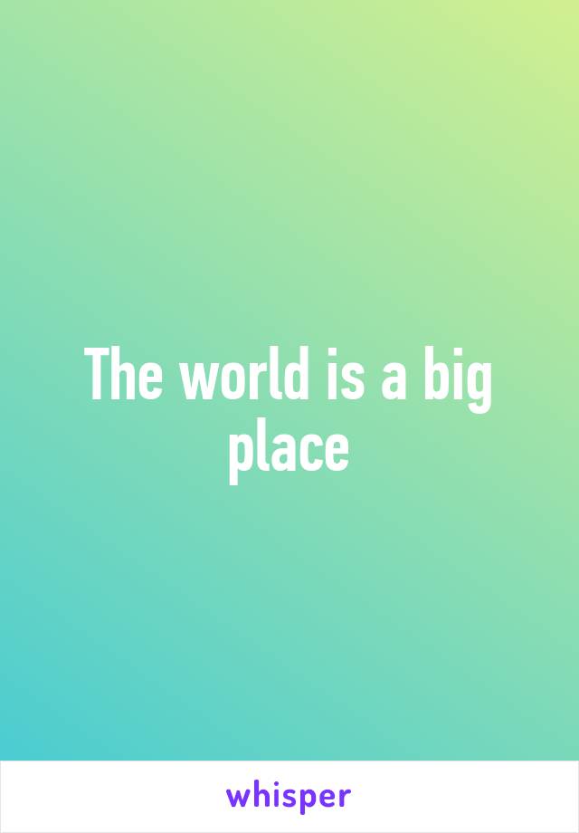 The world is a big place