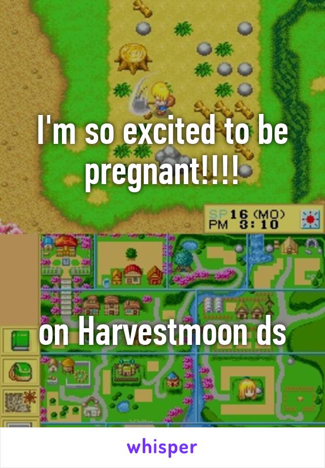 I'm so excited to be pregnant!!!!



on Harvestmoon ds