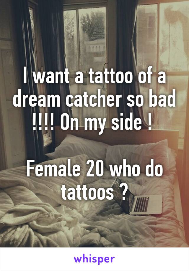 I want a tattoo of a dream catcher so bad !!!! On my side ! 

Female 20 who do tattoos ?