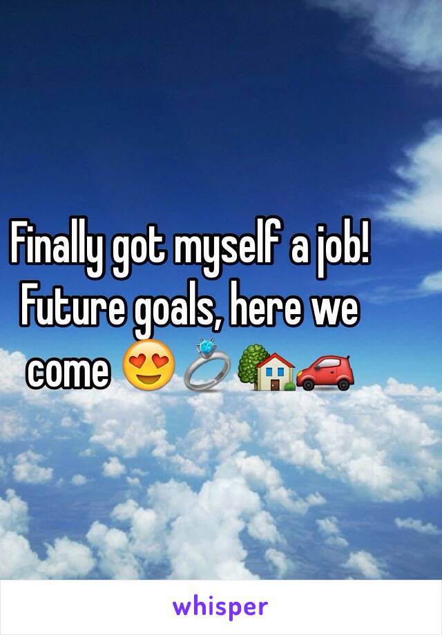 Finally got myself a job! Future goals, here we come 😍💍🏡🚗