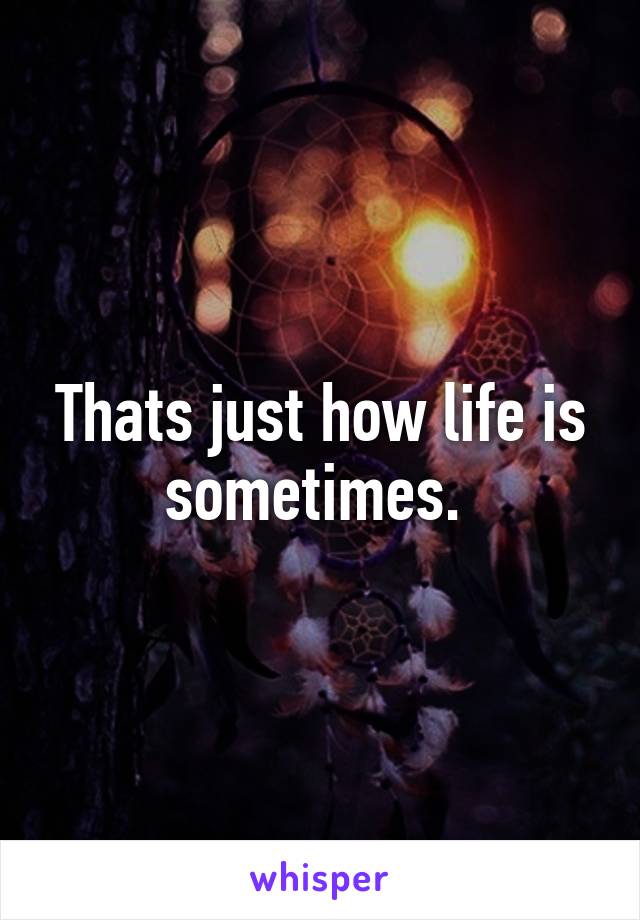 Thats just how life is sometimes. 