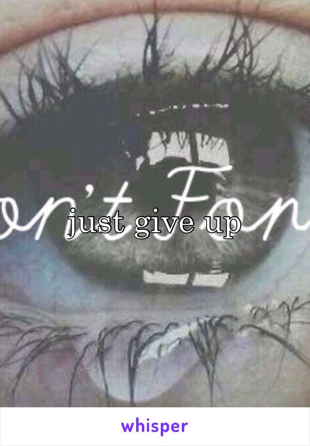 just give up 