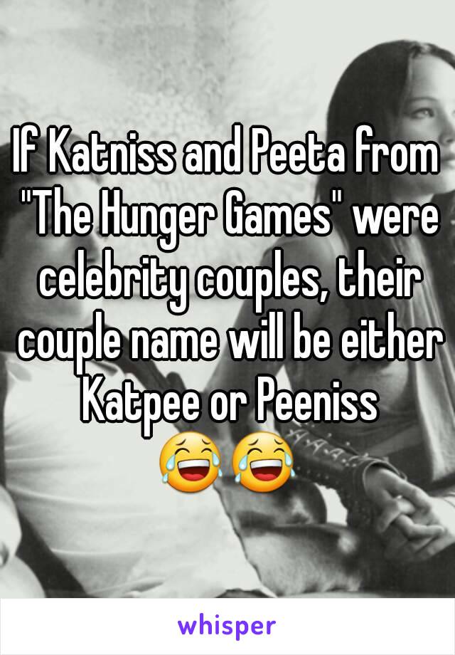 If Katniss and Peeta from "The Hunger Games" were celebrity couples, their couple name will be either Katpee or Peeniss 😂😂 