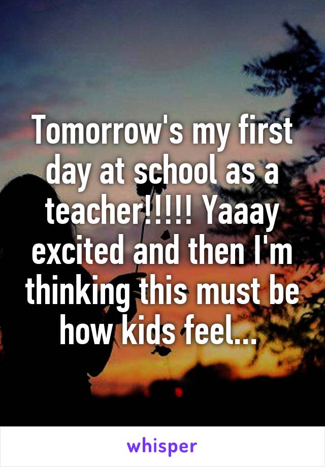 Tomorrow's my first day at school as a teacher!!!!! Yaaay excited and then I'm thinking this must be how kids feel... 