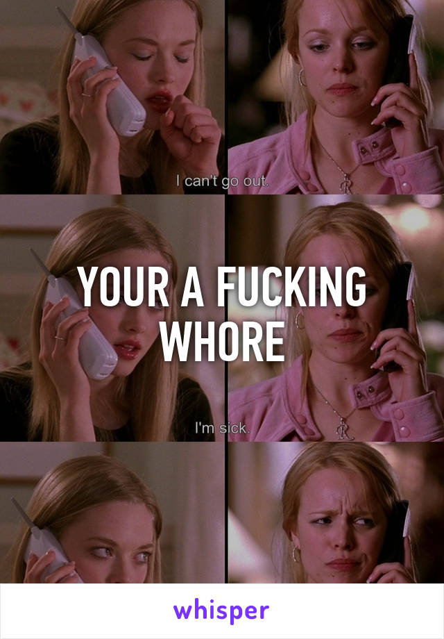 YOUR A FUCKING WHORE