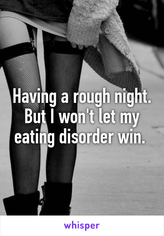 Having a rough night. But I won't let my eating disorder win. 