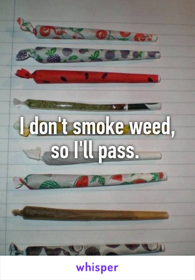 I don't smoke weed, so I'll pass. 