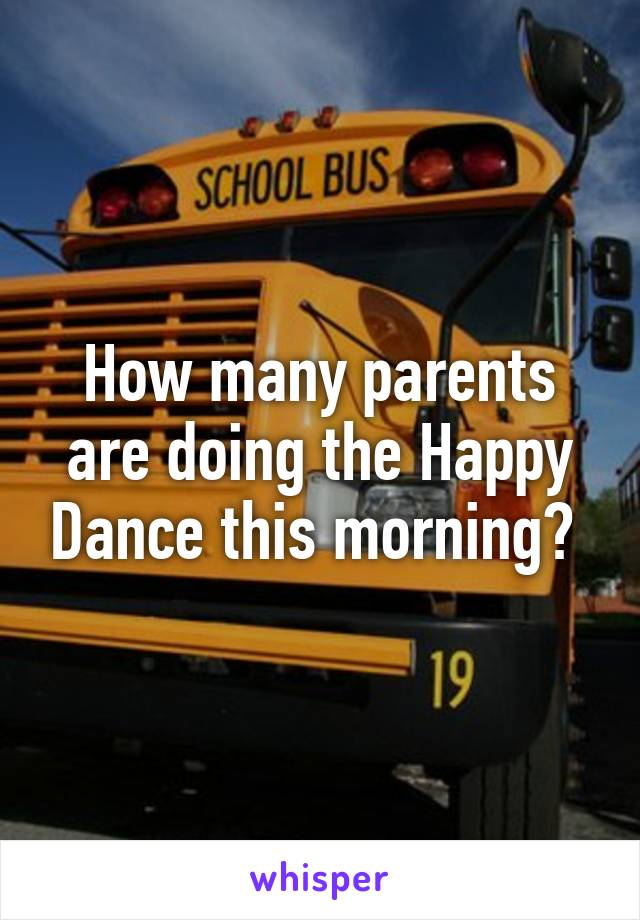 How many parents are doing the Happy Dance this morning? 