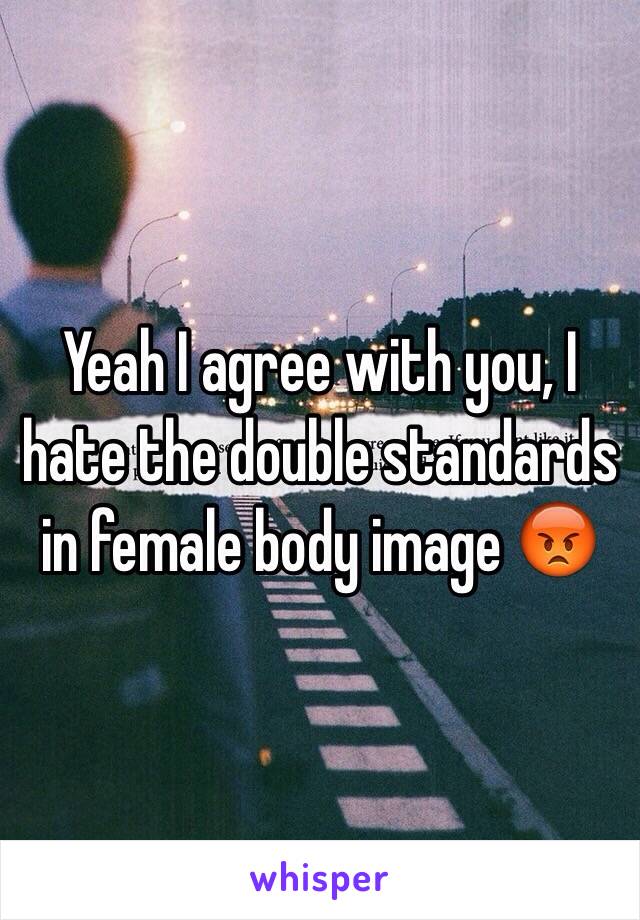 Yeah I agree with you, I hate the double standards in female body image 😡