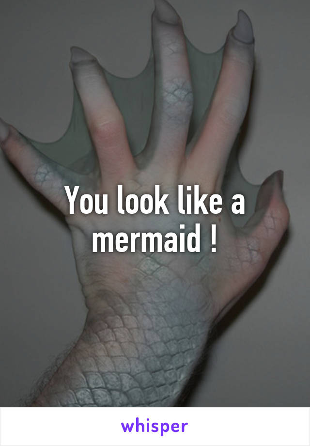 You look like a mermaid !