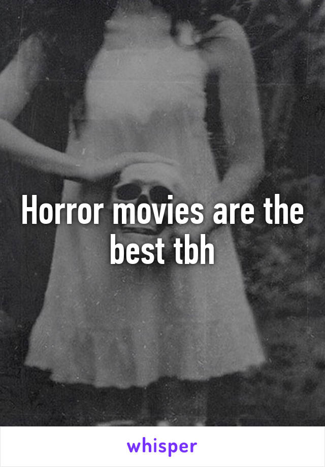 Horror movies are the best tbh