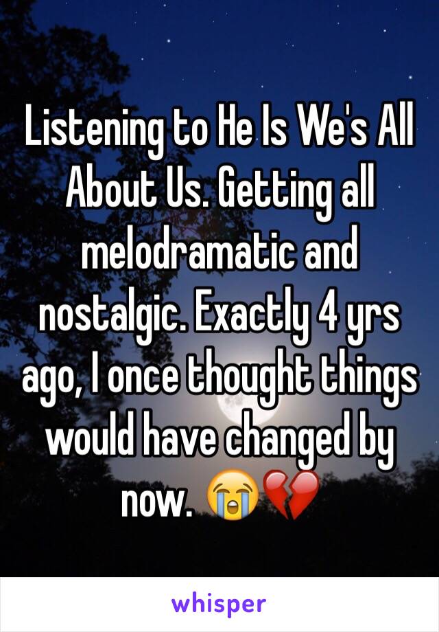 Listening to He Is We's All About Us. Getting all melodramatic and nostalgic. Exactly 4 yrs ago, I once thought things would have changed by now. 😭💔