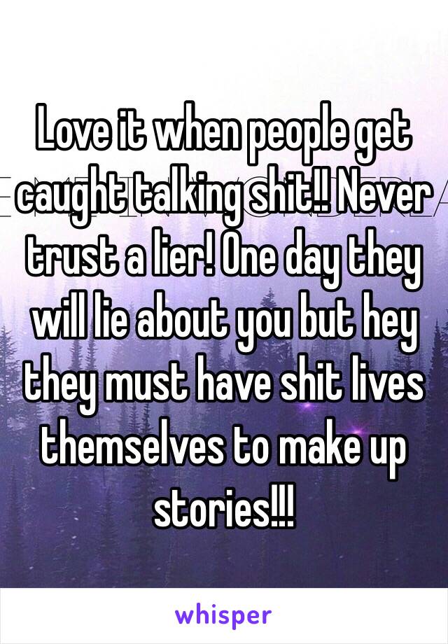 Love it when people get caught talking shit!! Never trust a lier! One day they will lie about you but hey they must have shit lives themselves to make up stories!!!